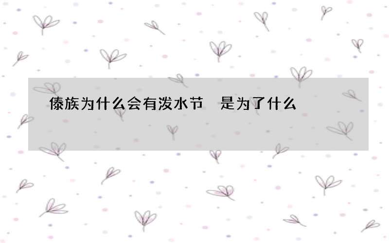 傣族为什么会有泼水节 是为了什么